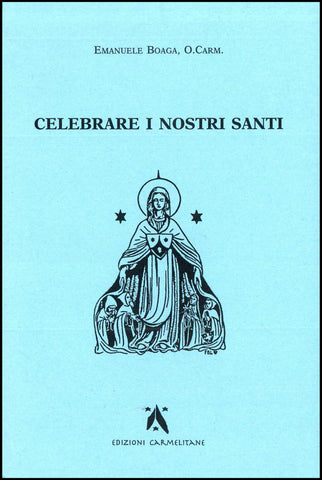 Celebrare i nostri Santi. Commento al Proprium Ordinis Carmelitarum delle Messe e della Liturgia  delle Ore