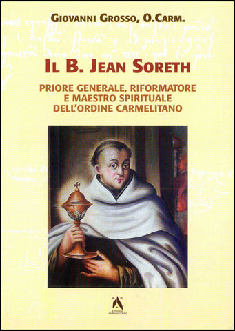 Il B. Jean Soreth (1394-1471). Priore generale, riformatore e maestro spirituale dell'Ordine Carmelitano.